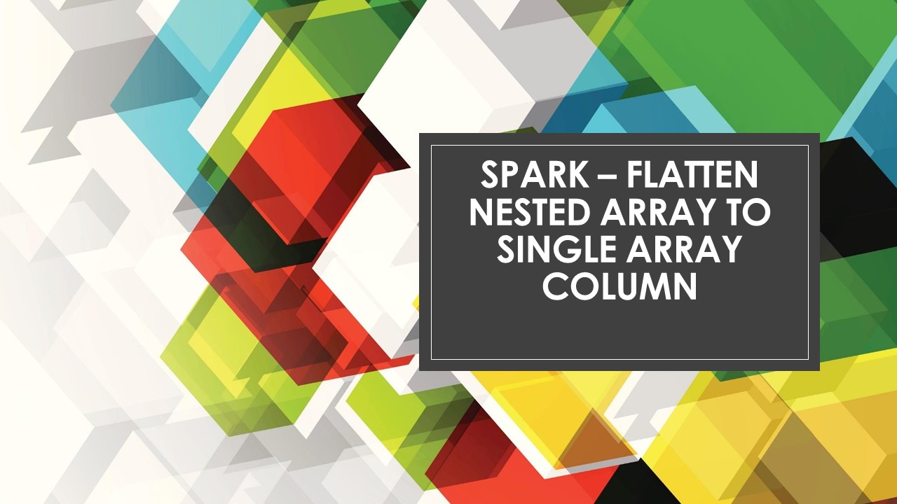 Read more about the article Spark Flatten Nested Array to Single Array Column