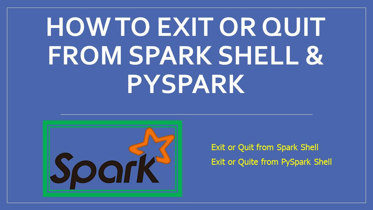 You are currently viewing How to Exit or Quit from Spark Shell & PySpark?